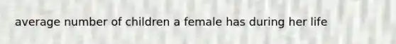 average number of children a female has during her life