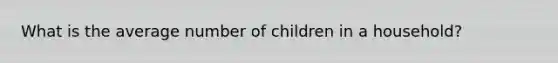 What is the average number of children in a household?