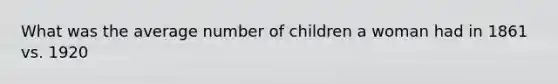 What was the average number of children a woman had in 1861 vs. 1920