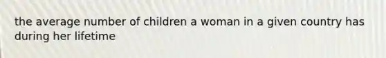 the average number of children a woman in a given country has during her lifetime