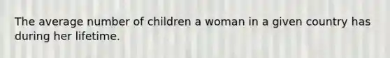 The average number of children a woman in a given country has during her lifetime.