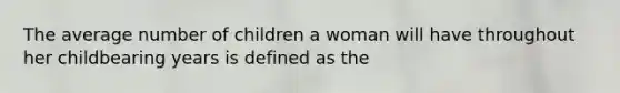 The average number of children a woman will have throughout her childbearing years is defined as the