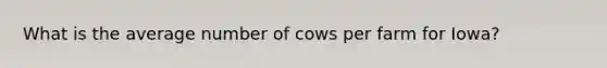 What is the average number of cows per farm for Iowa?