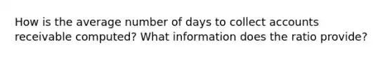 How is the average number of days to collect accounts receivable computed? What information does the ratio provide?