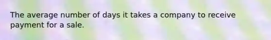 The average number of days it takes a company to receive payment for a sale.