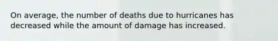 On average, the number of deaths due to hurricanes has decreased while the amount of damage has increased.