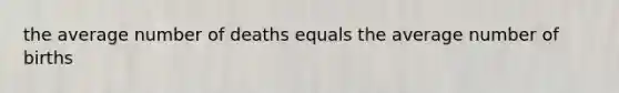 the average number of deaths equals the average number of births