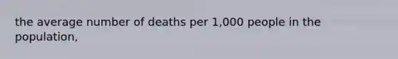 the average number of deaths per 1,000 people in the population,