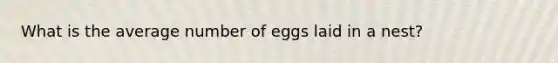 What is the average number of eggs laid in a nest?