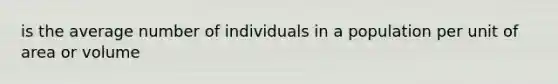 is the average number of individuals in a population per unit of area or volume