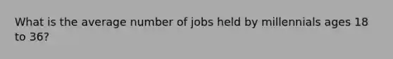 What is the average number of jobs held by millennials ages 18 to 36?