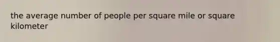 the average number of people per square mile or square kilometer