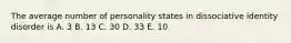 The average number of personality states in dissociative identity disorder is A. 3 B. 13 C. 30 D. 33 E. 10