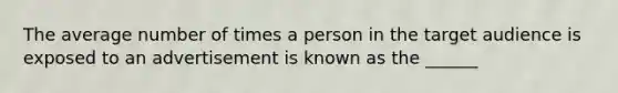 The average number of times a person in the target audience is exposed to an advertisement is known as the ______