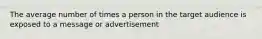 The average number of times a person in the target audience is exposed to a message or advertisement