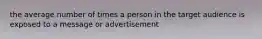 the average number of times a person in the target audience is exposed to a message or advertisement