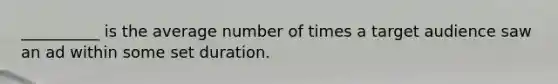 __________ is the average number of times a target audience saw an ad within some set duration.