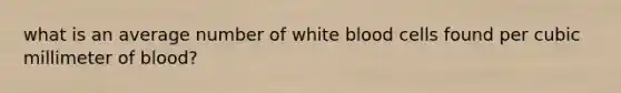 what is an average number of white blood cells found per cubic millimeter of blood?