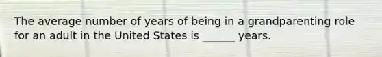 The average number of years of being in a grandparenting role for an adult in the United States is ______ years.