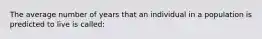 The average number of years that an individual in a population is predicted to live is called: