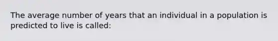 The average number of years that an individual in a population is predicted to live is called: