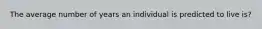 The average number of years an individual is predicted to live is?