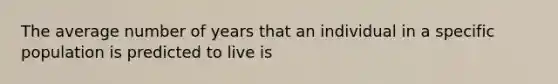 The average number of years that an individual in a specific population is predicted to live is