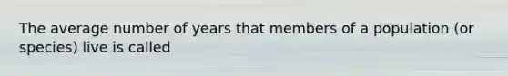 The average number of years that members of a population (or species) live is called