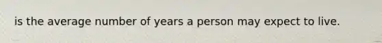 is the average number of years a person may expect to live.