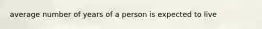 average number of years of a person is expected to live