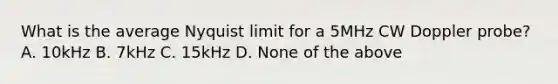 What is the average Nyquist limit for a 5MHz CW Doppler probe? A. 10kHz B. 7kHz C. 15kHz D. None of the above