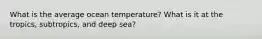 What is the average ocean temperature? What is it at the tropics, subtropics, and deep sea?