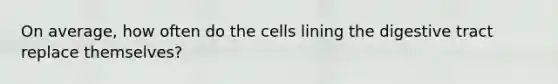 On average, how often do the cells lining the digestive tract replace themselves?