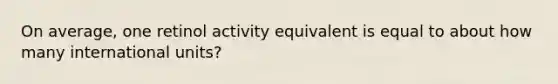 On average, one retinol activity equivalent is equal to about how many international units?