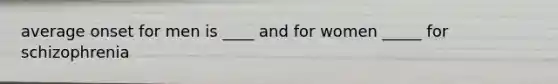 average onset for men is ____ and for women _____ for schizophrenia