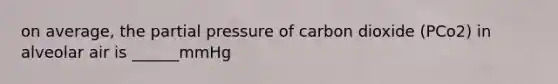 on average, the partial pressure of carbon dioxide (PCo2) in alveolar air is ______mmHg