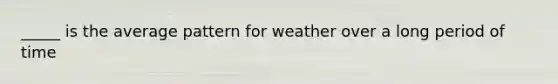 _____ is the average pattern for weather over a long period of time