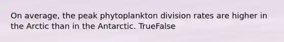 On average, the peak phytoplankton division rates are higher in the Arctic than in the Antarctic. TrueFalse