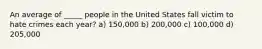 An average of _____ people in the United States fall victim to hate crimes each year? a) 150,000 b) 200,000 c) 100,000 d) 205,000