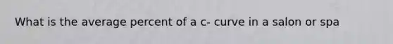 What is the average percent of a c- curve in a salon or spa