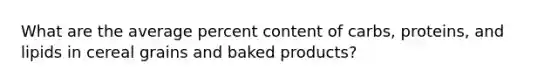 What are the average percent content of carbs, proteins, and lipids in cereal grains and baked products?