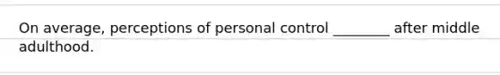 On average, perceptions of personal control ________ after middle adulthood.