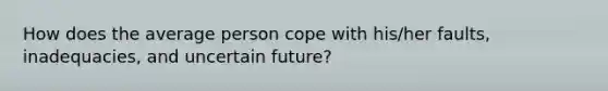 How does the average person cope with his/her faults, inadequacies, and uncertain future?