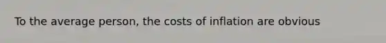 To the average person, the costs of inflation are obvious