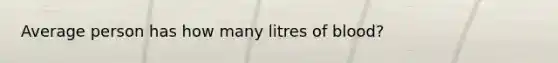 Average person has how many litres of blood?