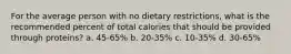 For the average person with no dietary restrictions, what is the recommended percent of total calories that should be provided through proteins? a. 45-65% b. 20-35% c. 10-35% d. 30-65%