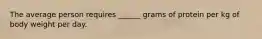 The average person requires ______ grams of protein per kg of body weight per day.
