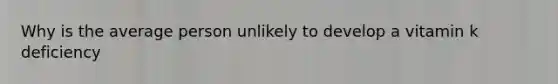 Why is the average person unlikely to develop a vitamin k deficiency