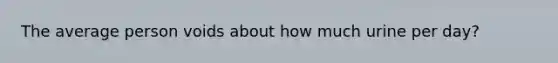 The average person voids about how much urine per day?