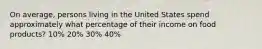 On average, persons living in the United States spend approximately what percentage of their income on food products? 10% 20% 30% 40%